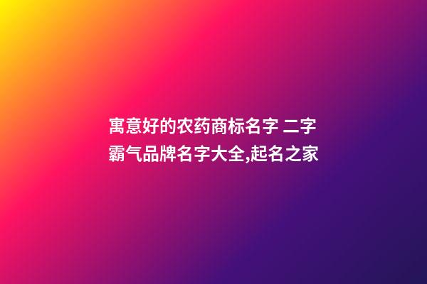 寓意好的农药商标名字 二字霸气品牌名字大全,起名之家-第1张-商标起名-玄机派